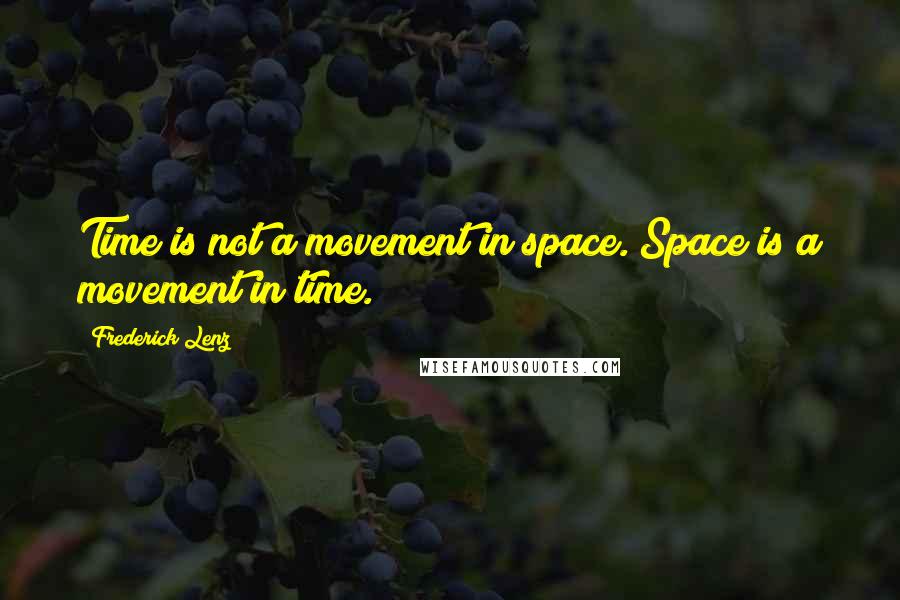 Frederick Lenz Quotes: Time is not a movement in space. Space is a movement in time.