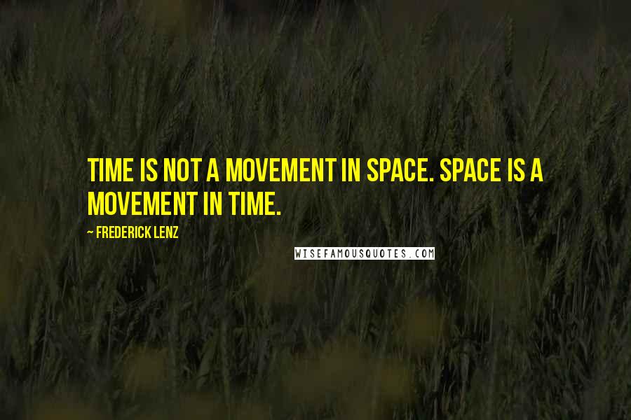 Frederick Lenz Quotes: Time is not a movement in space. Space is a movement in time.