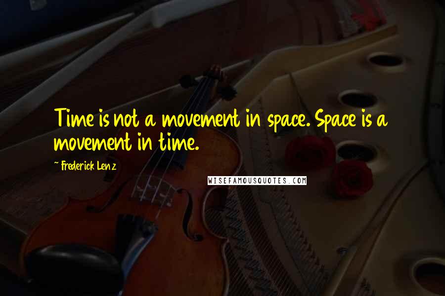 Frederick Lenz Quotes: Time is not a movement in space. Space is a movement in time.