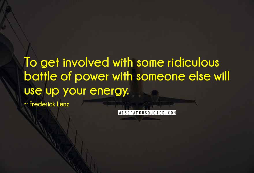 Frederick Lenz Quotes: To get involved with some ridiculous battle of power with someone else will use up your energy.