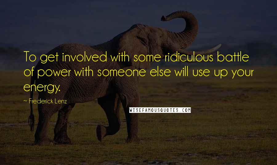 Frederick Lenz Quotes: To get involved with some ridiculous battle of power with someone else will use up your energy.