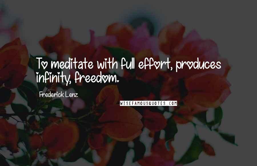 Frederick Lenz Quotes: To meditate with full effort, produces infinity, freedom.