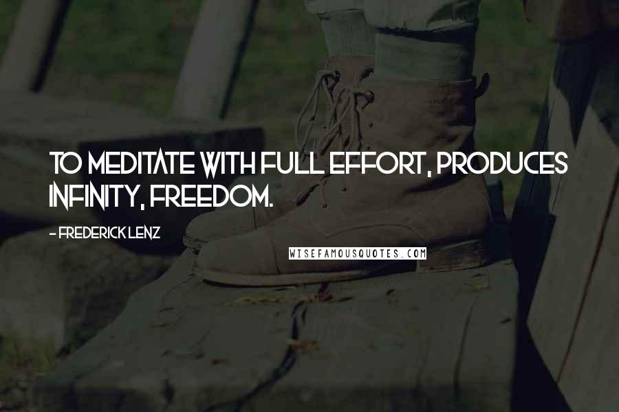 Frederick Lenz Quotes: To meditate with full effort, produces infinity, freedom.