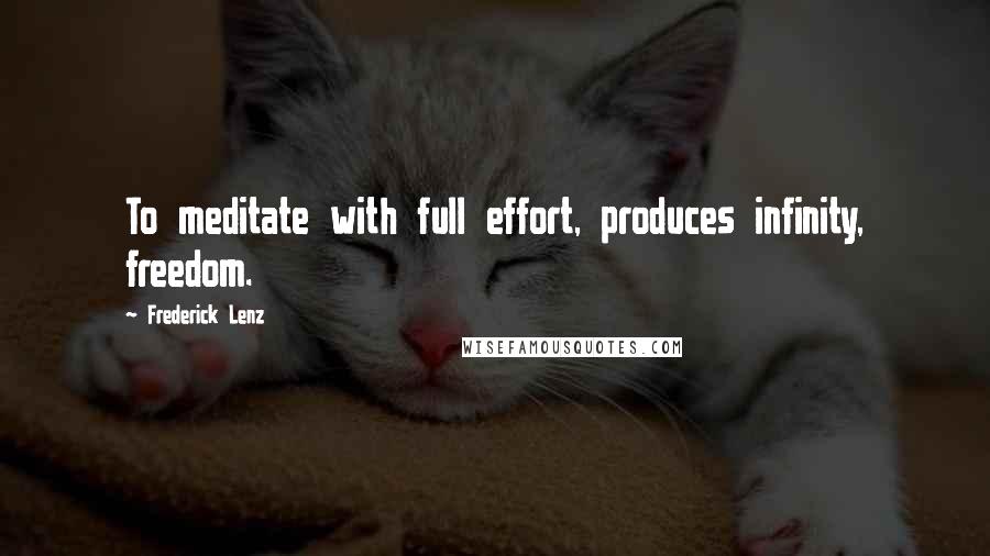 Frederick Lenz Quotes: To meditate with full effort, produces infinity, freedom.