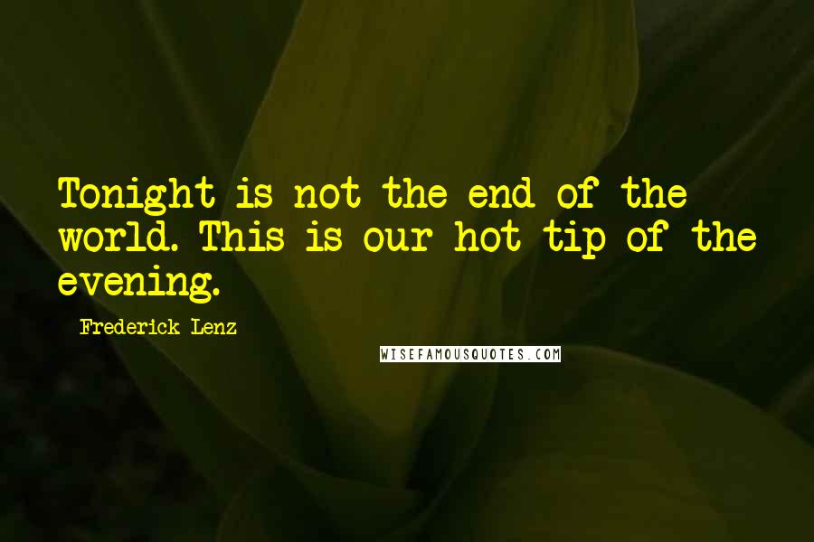 Frederick Lenz Quotes: Tonight is not the end of the world. This is our hot tip of the evening.