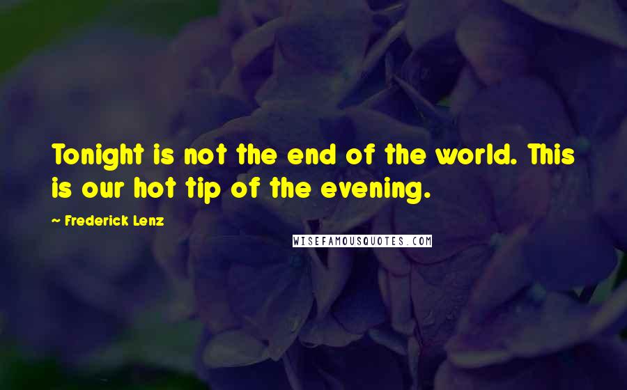 Frederick Lenz Quotes: Tonight is not the end of the world. This is our hot tip of the evening.