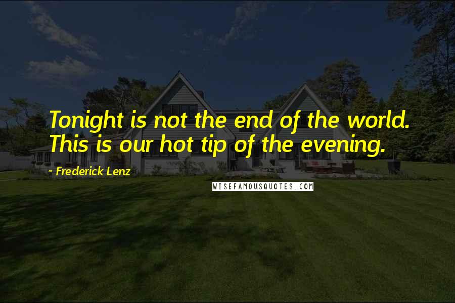 Frederick Lenz Quotes: Tonight is not the end of the world. This is our hot tip of the evening.