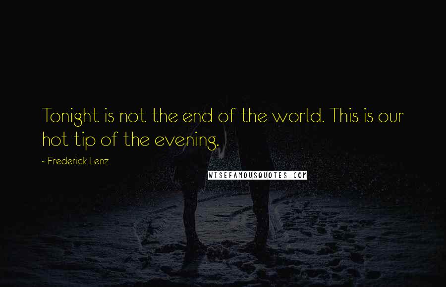 Frederick Lenz Quotes: Tonight is not the end of the world. This is our hot tip of the evening.