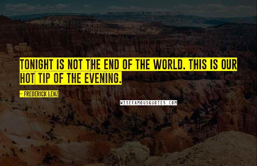 Frederick Lenz Quotes: Tonight is not the end of the world. This is our hot tip of the evening.