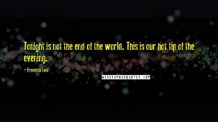 Frederick Lenz Quotes: Tonight is not the end of the world. This is our hot tip of the evening.