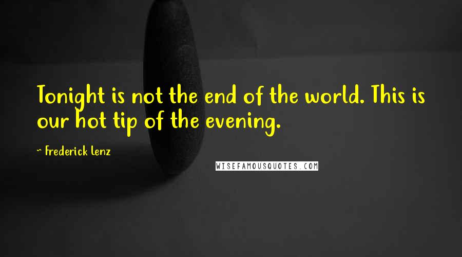 Frederick Lenz Quotes: Tonight is not the end of the world. This is our hot tip of the evening.