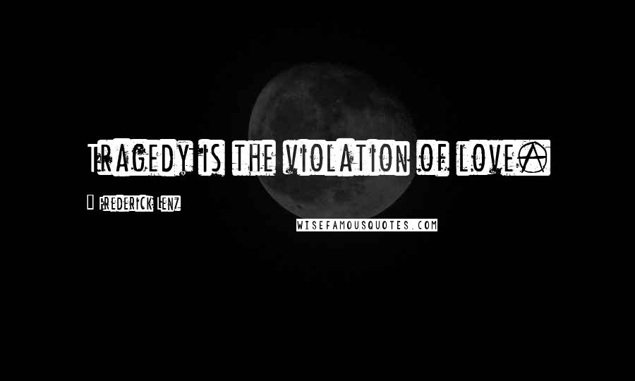 Frederick Lenz Quotes: Tragedy is the violation of love.