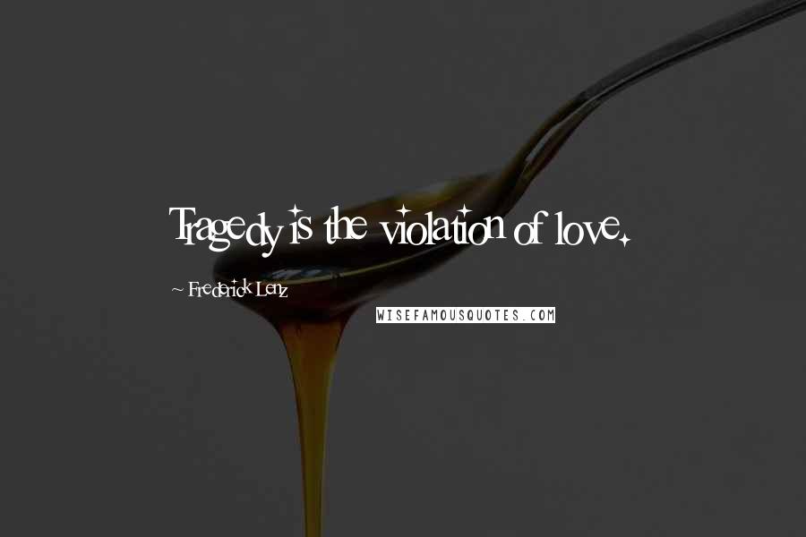 Frederick Lenz Quotes: Tragedy is the violation of love.