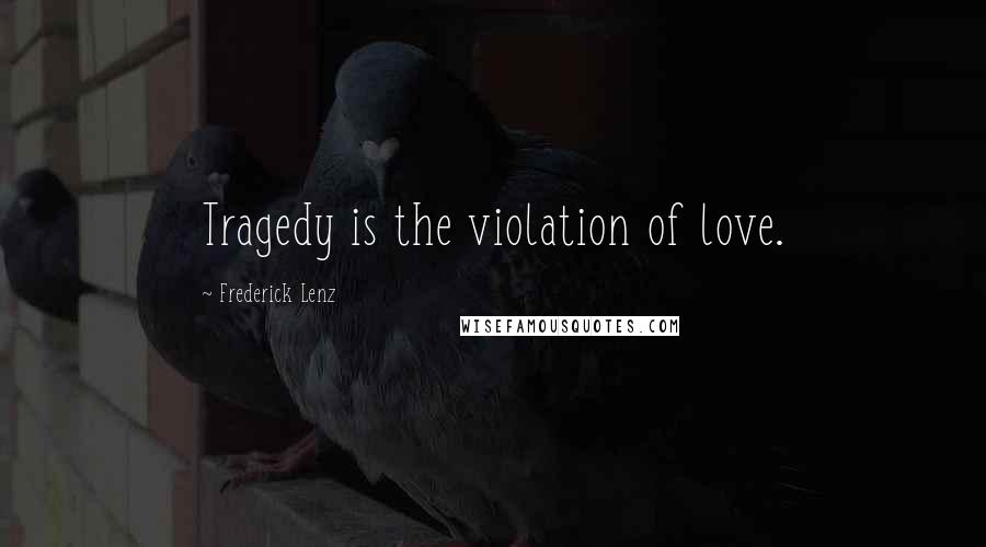 Frederick Lenz Quotes: Tragedy is the violation of love.