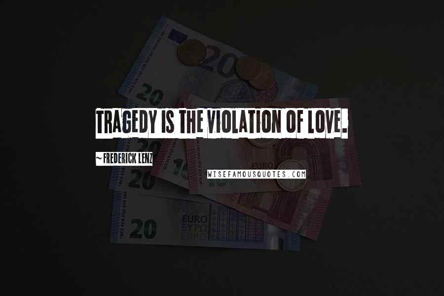 Frederick Lenz Quotes: Tragedy is the violation of love.