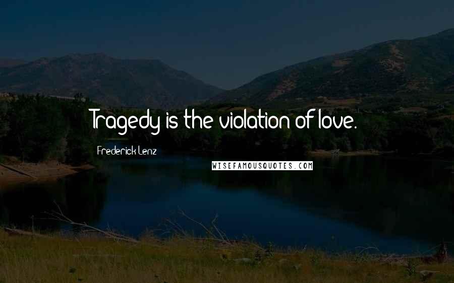 Frederick Lenz Quotes: Tragedy is the violation of love.