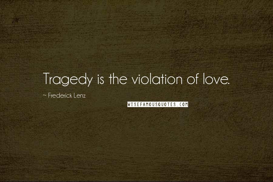 Frederick Lenz Quotes: Tragedy is the violation of love.