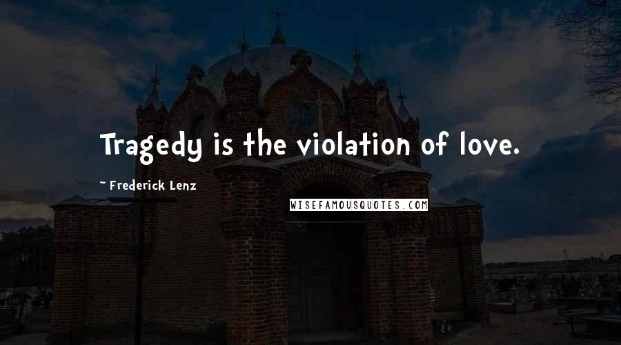Frederick Lenz Quotes: Tragedy is the violation of love.