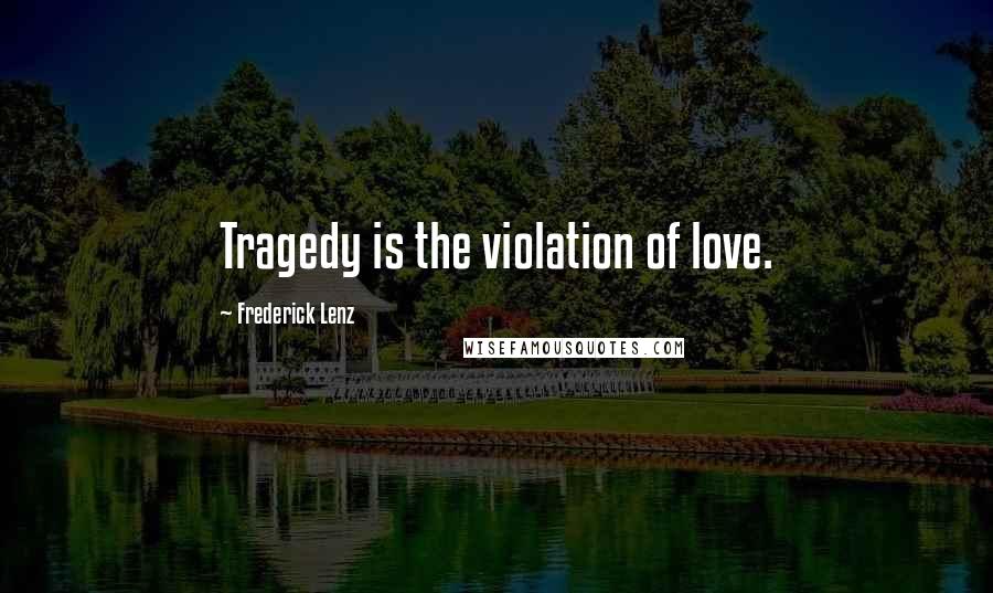 Frederick Lenz Quotes: Tragedy is the violation of love.
