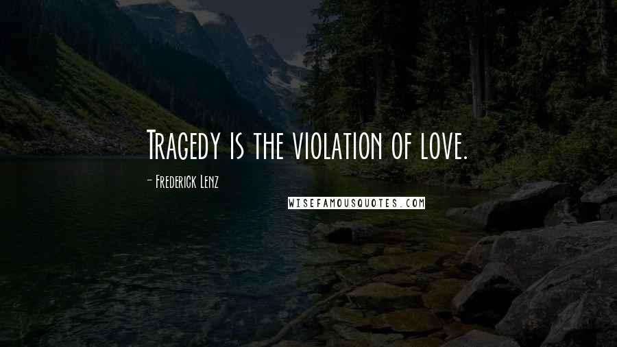 Frederick Lenz Quotes: Tragedy is the violation of love.
