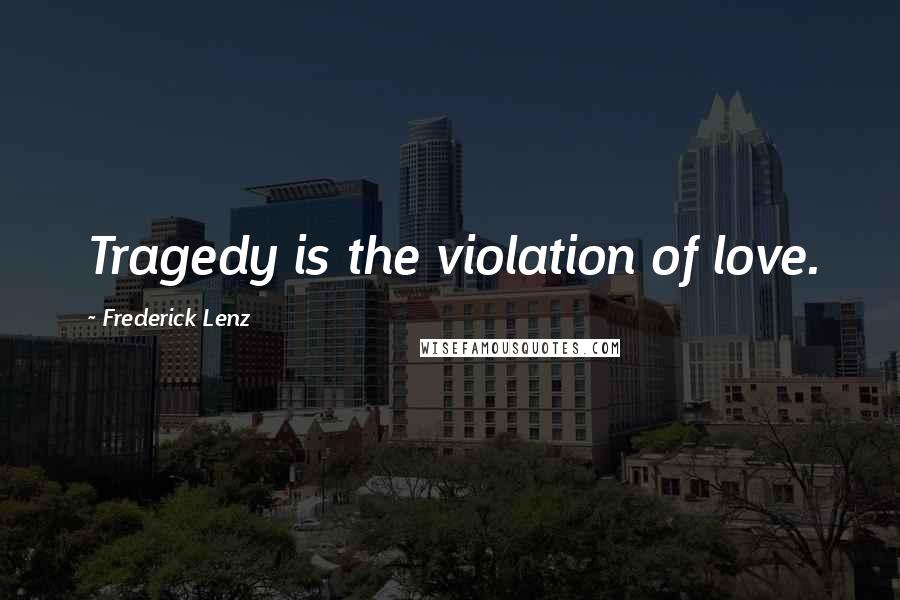 Frederick Lenz Quotes: Tragedy is the violation of love.