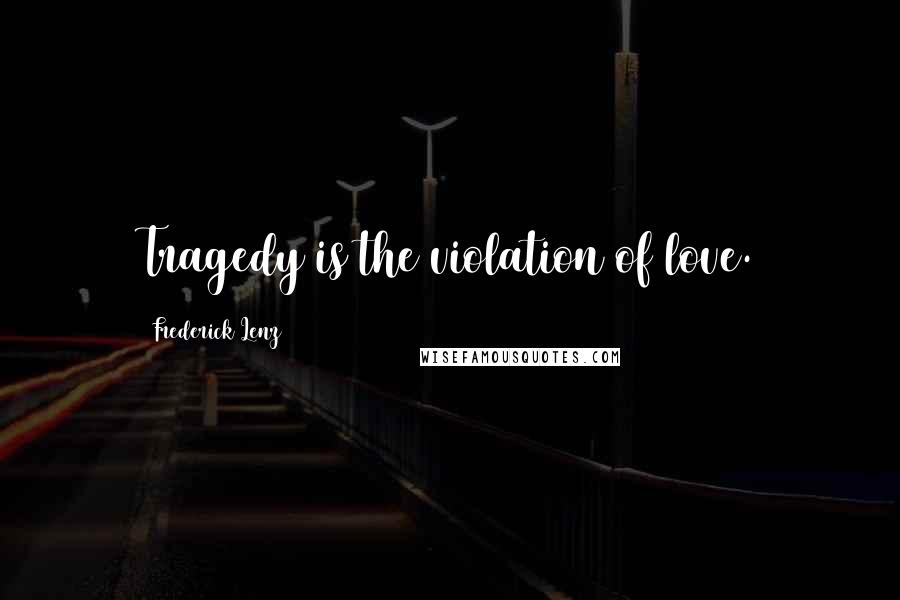 Frederick Lenz Quotes: Tragedy is the violation of love.