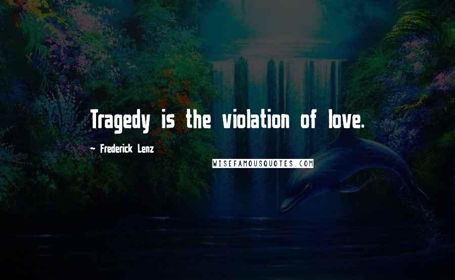 Frederick Lenz Quotes: Tragedy is the violation of love.
