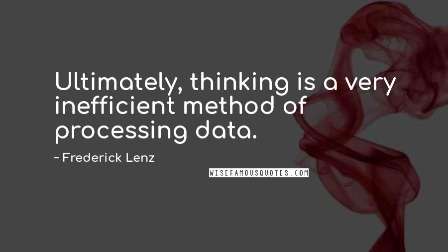 Frederick Lenz Quotes: Ultimately, thinking is a very inefficient method of processing data.