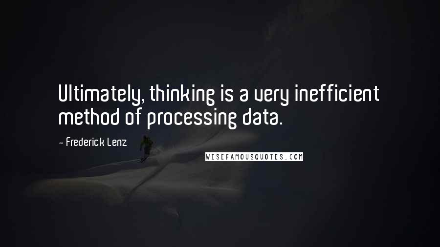 Frederick Lenz Quotes: Ultimately, thinking is a very inefficient method of processing data.