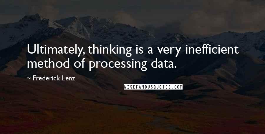 Frederick Lenz Quotes: Ultimately, thinking is a very inefficient method of processing data.