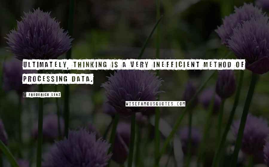 Frederick Lenz Quotes: Ultimately, thinking is a very inefficient method of processing data.