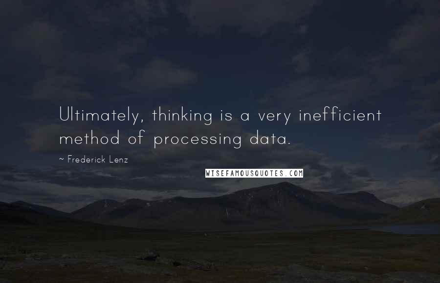 Frederick Lenz Quotes: Ultimately, thinking is a very inefficient method of processing data.