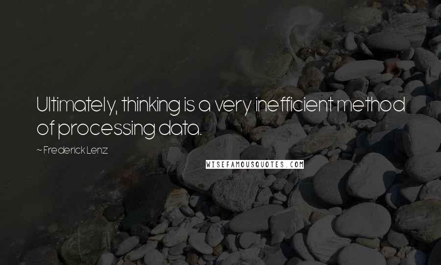 Frederick Lenz Quotes: Ultimately, thinking is a very inefficient method of processing data.