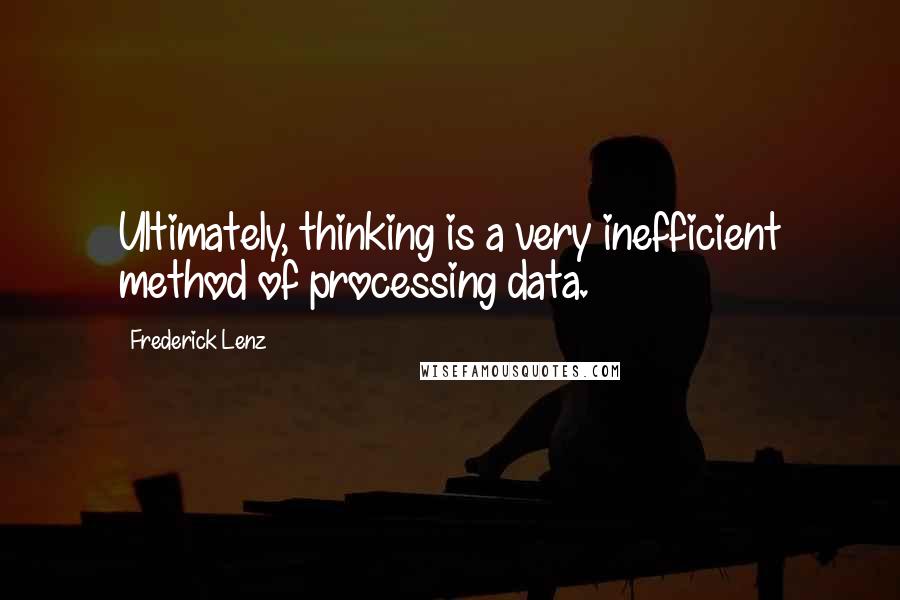 Frederick Lenz Quotes: Ultimately, thinking is a very inefficient method of processing data.