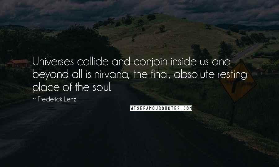 Frederick Lenz Quotes: Universes collide and conjoin inside us and beyond all is nirvana, the final, absolute resting place of the soul.