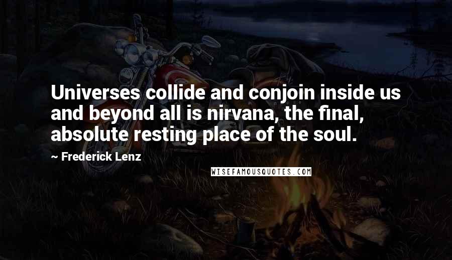 Frederick Lenz Quotes: Universes collide and conjoin inside us and beyond all is nirvana, the final, absolute resting place of the soul.