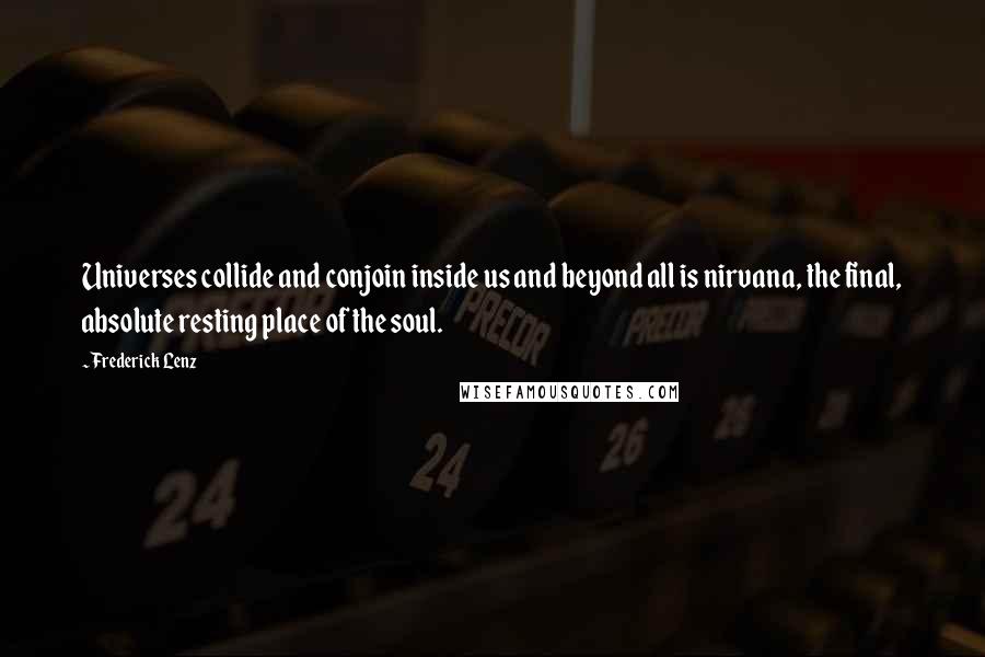 Frederick Lenz Quotes: Universes collide and conjoin inside us and beyond all is nirvana, the final, absolute resting place of the soul.