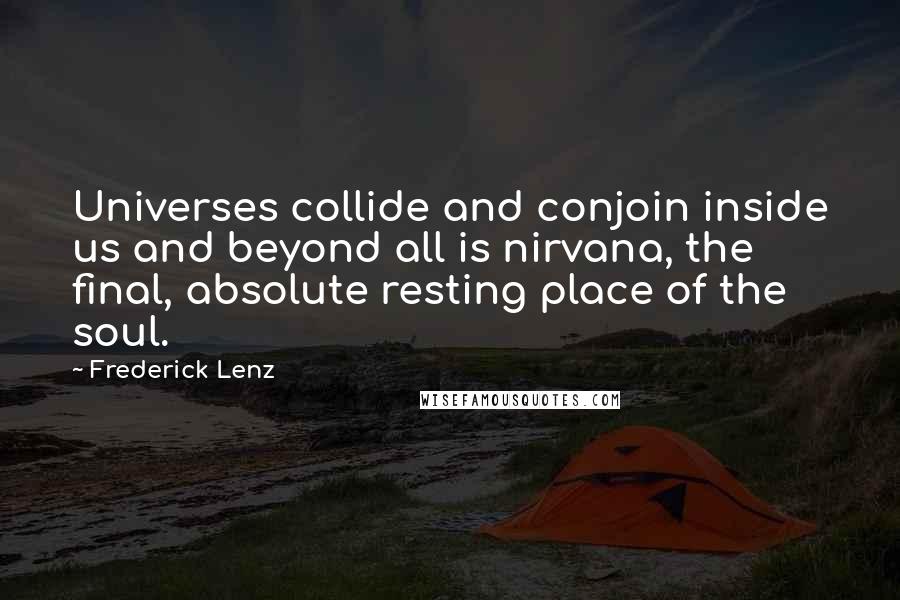 Frederick Lenz Quotes: Universes collide and conjoin inside us and beyond all is nirvana, the final, absolute resting place of the soul.