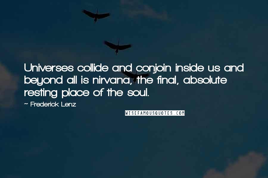Frederick Lenz Quotes: Universes collide and conjoin inside us and beyond all is nirvana, the final, absolute resting place of the soul.