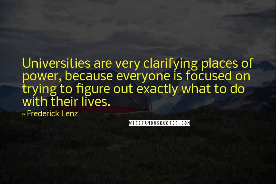 Frederick Lenz Quotes: Universities are very clarifying places of power, because everyone is focused on trying to figure out exactly what to do with their lives.