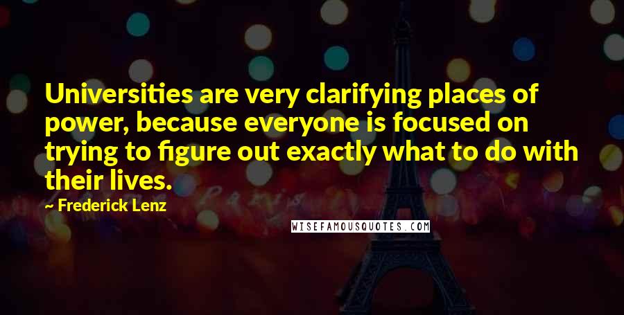 Frederick Lenz Quotes: Universities are very clarifying places of power, because everyone is focused on trying to figure out exactly what to do with their lives.