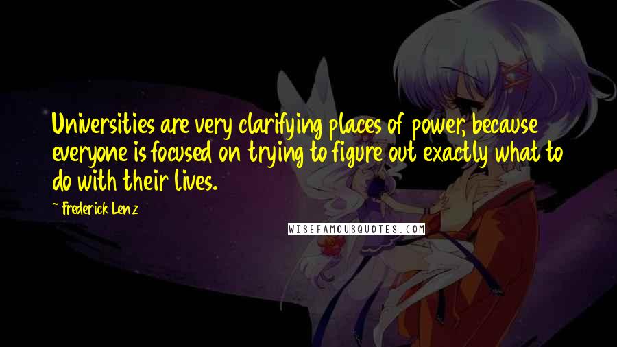 Frederick Lenz Quotes: Universities are very clarifying places of power, because everyone is focused on trying to figure out exactly what to do with their lives.