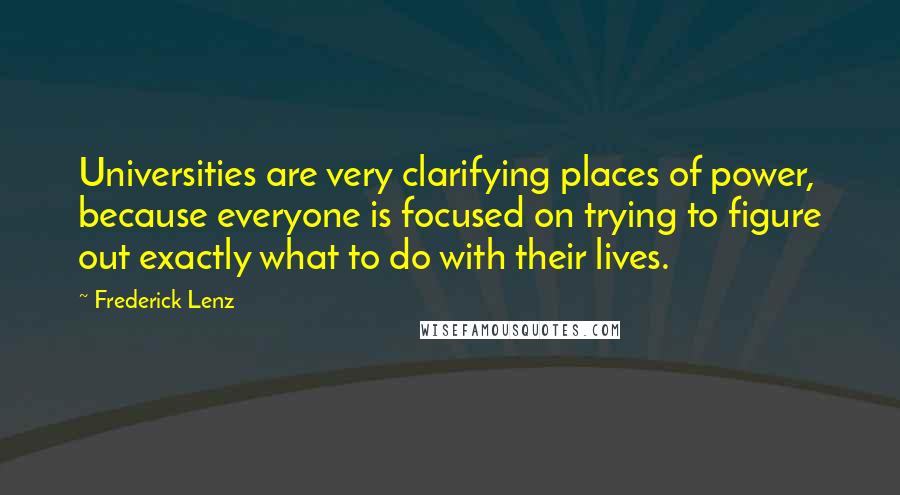 Frederick Lenz Quotes: Universities are very clarifying places of power, because everyone is focused on trying to figure out exactly what to do with their lives.