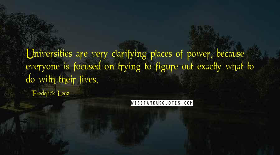 Frederick Lenz Quotes: Universities are very clarifying places of power, because everyone is focused on trying to figure out exactly what to do with their lives.