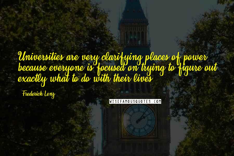 Frederick Lenz Quotes: Universities are very clarifying places of power, because everyone is focused on trying to figure out exactly what to do with their lives.