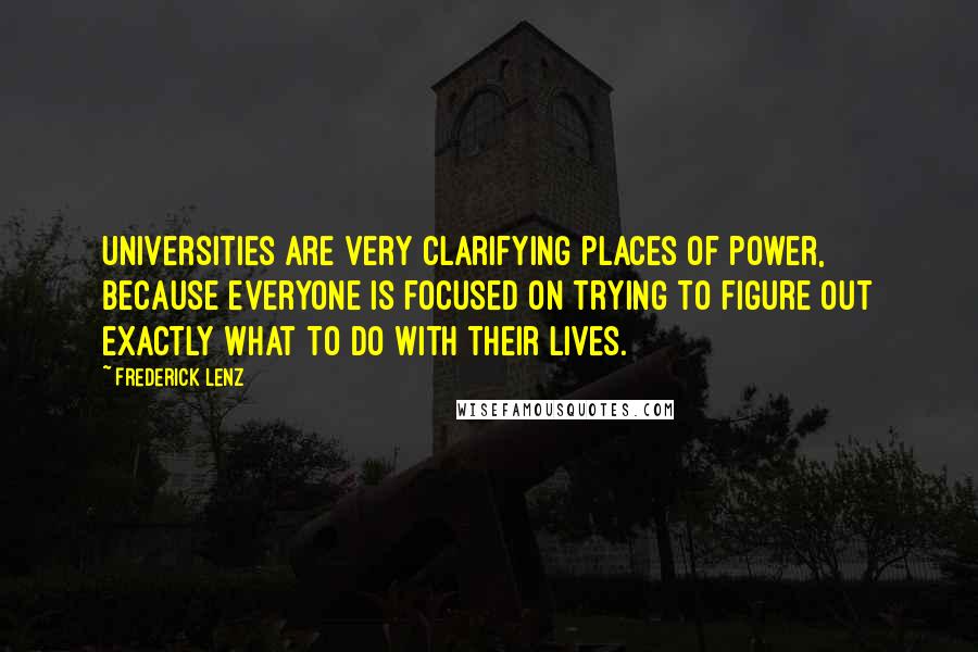 Frederick Lenz Quotes: Universities are very clarifying places of power, because everyone is focused on trying to figure out exactly what to do with their lives.