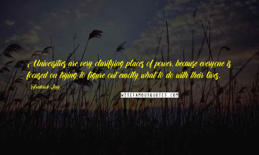 Frederick Lenz Quotes: Universities are very clarifying places of power, because everyone is focused on trying to figure out exactly what to do with their lives.