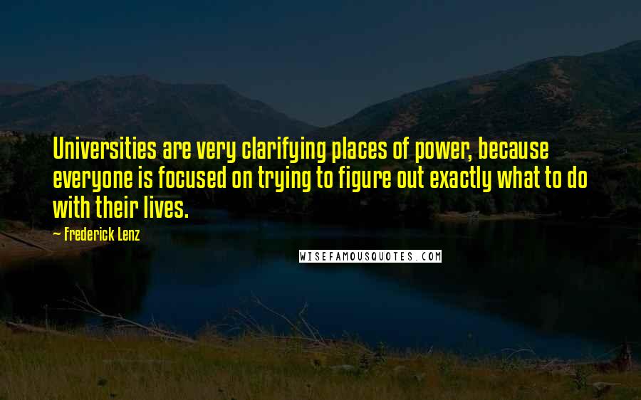 Frederick Lenz Quotes: Universities are very clarifying places of power, because everyone is focused on trying to figure out exactly what to do with their lives.