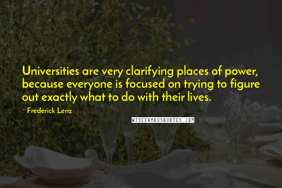 Frederick Lenz Quotes: Universities are very clarifying places of power, because everyone is focused on trying to figure out exactly what to do with their lives.