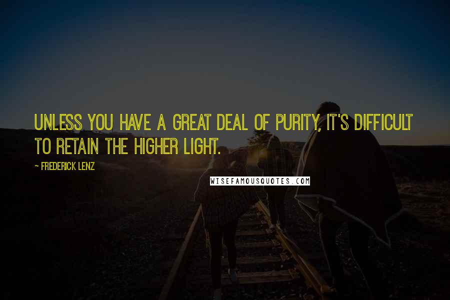 Frederick Lenz Quotes: Unless you have a great deal of purity, it's difficult to retain the higher light.